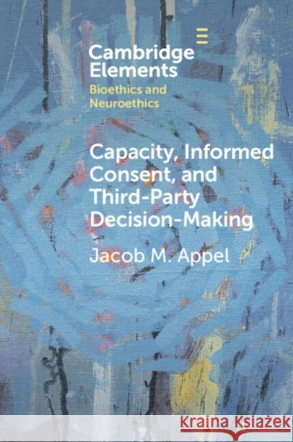 Capacity, Informed Consent and Third-Party Decision-Making Jacob M. Appel 9781009570084