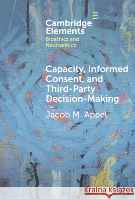 Capacity, Informed Consent and Third-Party Decision-Making Jacob M. Appel 9781009570091