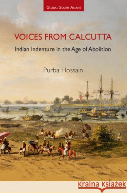 Voices from Calcutta: Indian Indenture in the Age of Abolition Purba Hossain (University of York) 9781009573009