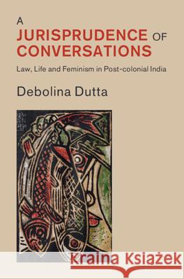 A Jurisprudence of Conversations: Law, Life and Feminism in Post-colonial India Debolina (Melbourne Law School) Dutta 9781009581561 Cambridge University Press