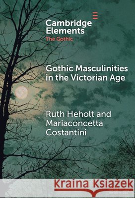 Gothic Masculinities in the Victorian Age Ruth Heholt Mariaconcetta Costantini 9781009582193