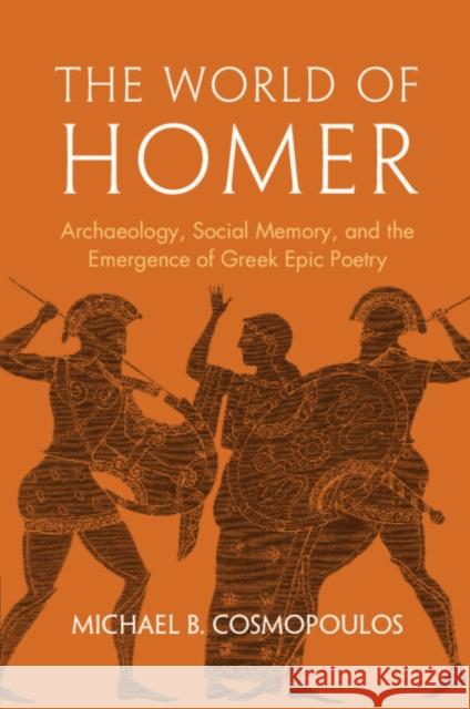 The World of Homer: Archaeology, Social Memory, and the Emergence of Greek Epic Poetry Michael B. (University of Missouri, St. Louis) Cosmopoulos 9781009582889