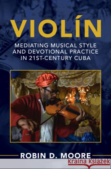Violin: Mediating Musical Style and Devotional Practice in 21st-Century Cuba Robin D. (University of Texas, Austin) Moore 9781009584036 Cambridge University Press