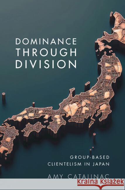 Dominance Through Division: Group-Based Clientelism in Japan Amy (New York University) Catalinac 9781009588508 Cambridge University Press