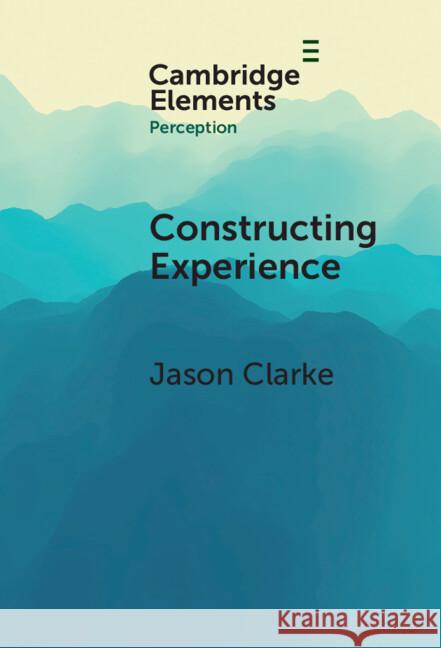 Constructing Experience: Expectation and Attention in Perception Jason Clarke 9781009588560