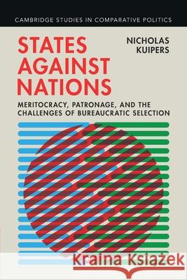 States against Nations: Meritocracy, Patronage, and the Challenges of Bureaucratic Selection Nicholas (Princeton University, New Jersey) Kuipers 9781009589239 Cambridge University Press