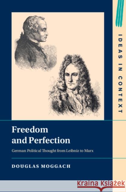 Freedom and Perfection: German Political Thought from Leibniz to Marx Douglas (University of Ottawa and University of Sydney) Moggach 9781009590433 Cambridge University Press