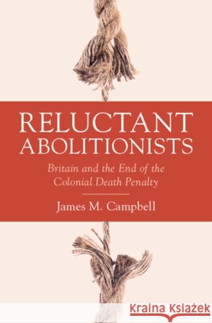 Reluctant Abolitionists: Britain and the End of the Colonial Death Penalty James M. (University of Leicester) Campbell 9781009595179