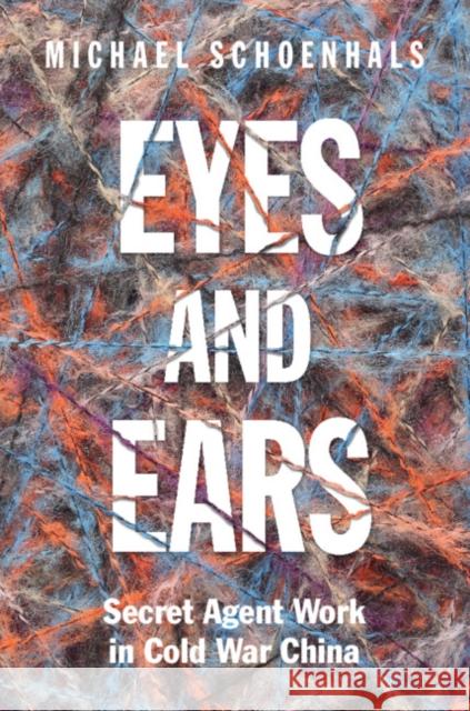 Eyes and Ears: Secret Agent Work in Cold War China Michael (Lunds Universitet, Sweden) Schoenhals 9781009604383 Cambridge University Press
