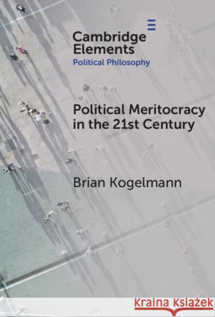 Political Meritocracy in the 21st Century Brian (Purdue University) Kogelmann 9781009605823