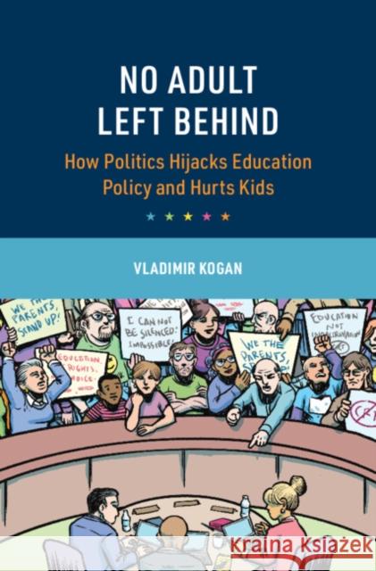 No Adult Left Behind: How Adult Politics Hijacks Education Policy and Hurts Kids Vladimir (Ohio State University) Kogan 9781009606318