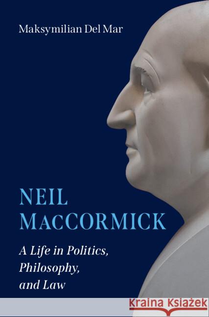 Neil MacCormick: A Life in Politics, Philosophy, and Law Maksymilian (Queen Mary University of London) Del Mar 9781009609913 Cambridge University Press
