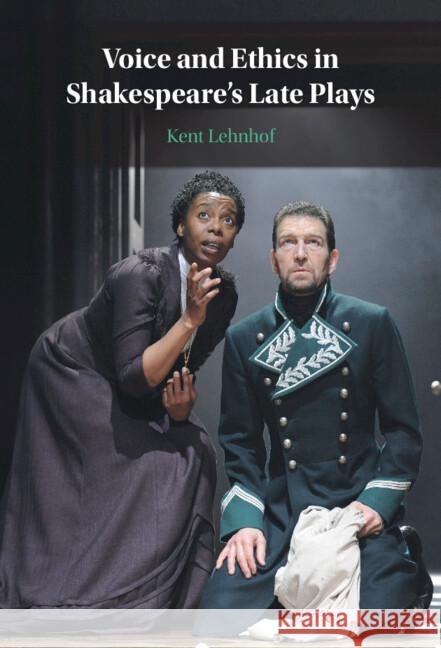 Voice and Ethics in Shakespeare's Late Plays Kent (Chapman University, California) Lehnhof 9781009613873 Cambridge University Press
