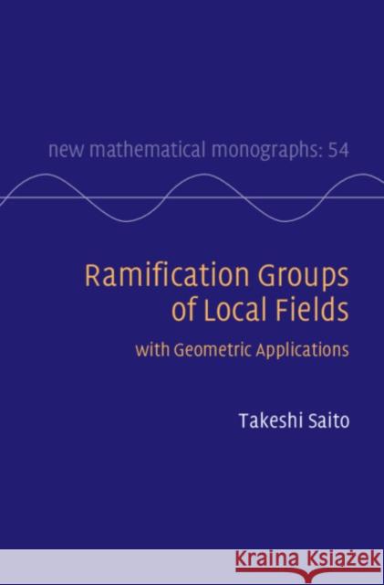 Ramification Groups of Local Fields: With Geometric Applications Takeshi (University of Tokyo) Saito 9781009617536
