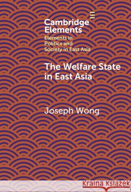 The Welfare State in East Asia Joseph Wong 9781009618403