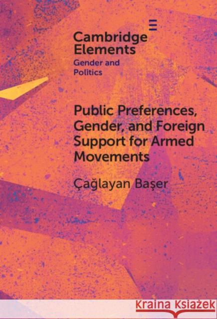 Public Preferences, Gender, and Foreign Support for Armed Movements Caglayan (Bilkent University) Baser 9781009619592