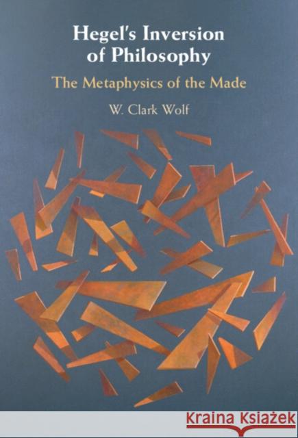 Hegel's Inversion of Philosophy: The Metaphysics of the Made W.Clark (Marquette University, Wisconsin) Wolf 9781009621458