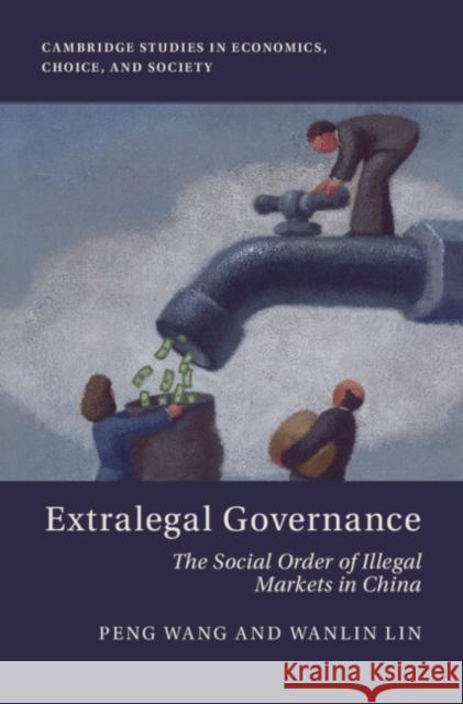 Extralegal Governance: The Social Order of Illegal Markets in China Peng Wang (University of Hong Kong), Wanlin Lin (Sun Yat-sen University) 9781009622141