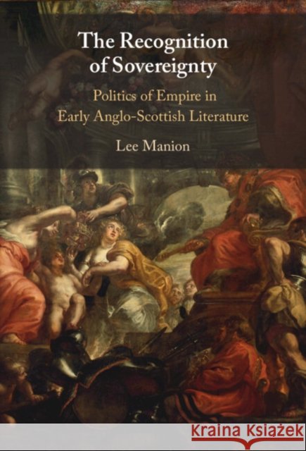 The Recognition of Sovereignty: Politics of Empire in Early Anglo-Scottish Literature Lee (University of Missouri) Manion 9781009633413