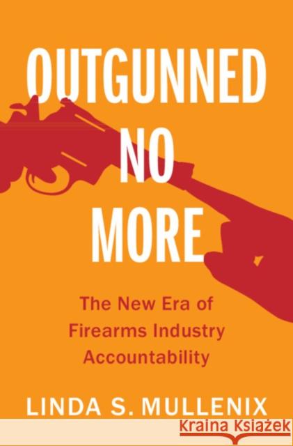 Outgunned No More: The New Era of Firearms Industry Accountability Linda S. Mullenix (University of Texas, Austin) 9781009637244