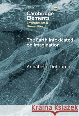 The Earth Intoxicated on Imagination Annabelle (Radboud University and Wageningen University and Research) Dufourcq 9781009644426