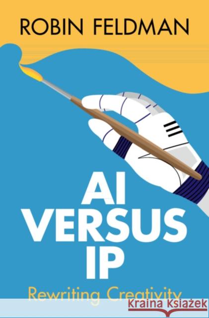 AI versus IP: Rewriting Creativity Robin (University of California Hastings College of Law) Feldman 9781009646864