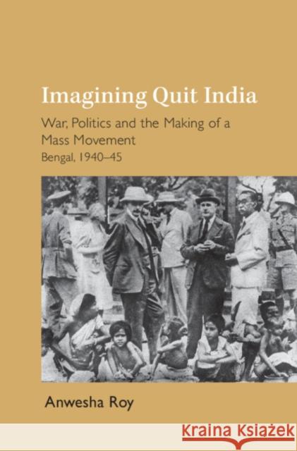 Imagining Quit India: War, Politics and the Making of a Mass Movement, Bengal 1940–45 Anwesha (University of Sheffield) Roy 9781009650441