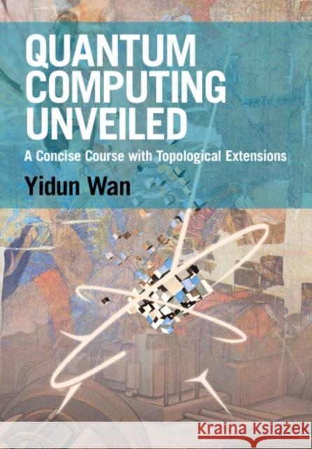 Quantum Computing Unveiled: A Concise Course with Topological Extensions Yidun (Fudan University, Shanghai) Wan 9781009656078
