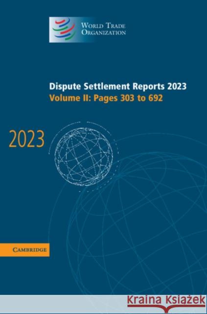 Dispute Settlement Reports 2023: Volume 2, Pages 303-692 World Trade Organisation 9781009657495 Cambridge University Press