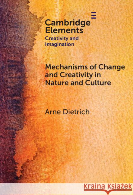 Mechanisms of Change and Creativity in Nature and Culture Arne Dietrich (American University of Beirut) 9781009663144