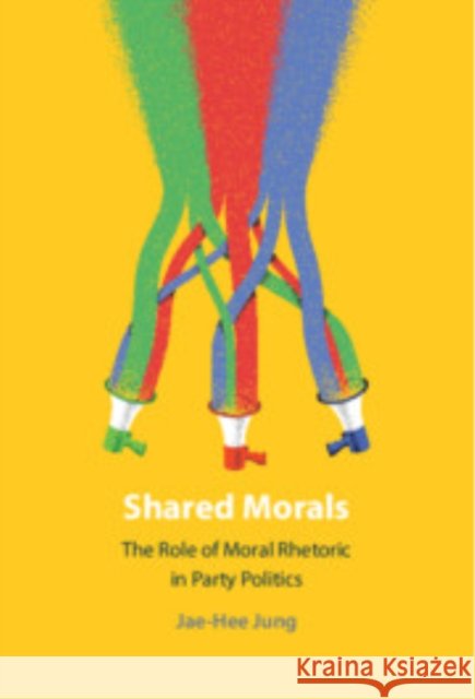 Shared Morals: The Role of Moral Rhetoric in Party Politics Jae-Hee (Rice University, Houston) Jung 9781009667913