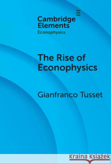 The Rise of Econophysics: A Connected History of Two Disciplines Gianfranco (University of Padua) Tusset 9781009671453 Cambridge University Press