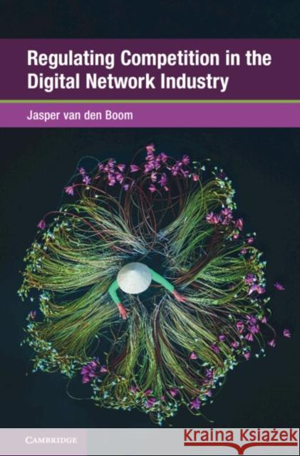 Regulating Competition in the Digital Network Industry Jasper (Leiden University) van den Boom 9781009671699 Cambridge University Press