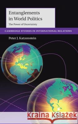 Entanglements in World Politics: The Power of Uncertainty Peter J. (Cornell University, New York) Katzenstein 9781009675802