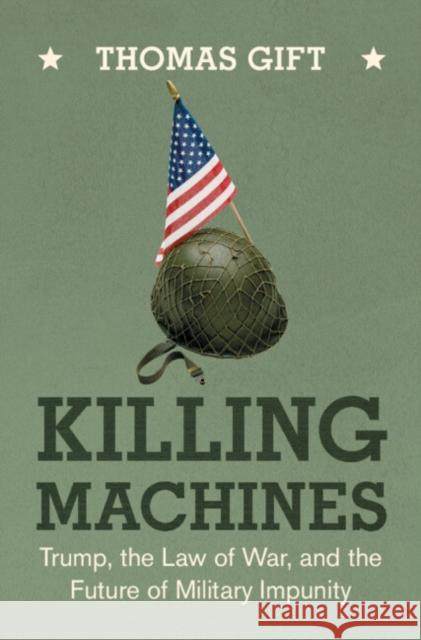 Killing Machines: Trump, the Law of War, and the Future of Military Impunity Thomas (University College London) Gift 9781009675918