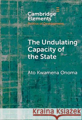 The Undulating Capacity of the State: Autochthony and Infrastructure Development in African Cities Ato Kwamena (University of Toronto) Onoma 9781009698375 Cambridge University Press