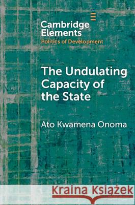 The Undulating Capacity of the State: Autochthony and Infrastructure Development in African Cities Ato Kwamena (University of Toronto) Onoma 9781009698399 Cambridge University Press