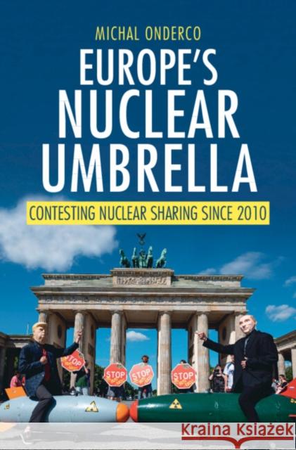 Europe's Nuclear Umbrella: Contesting Nuclear Sharing Since 2010 Michal (Erasmus University Rotterdam) Onderco 9781009698672