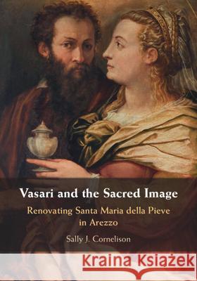 Vasari and the Sacred Image: Renovating Santa Maria della Pieve in Arezzo Sally J. (Syracuse University, New York) Cornelison 9781009699020