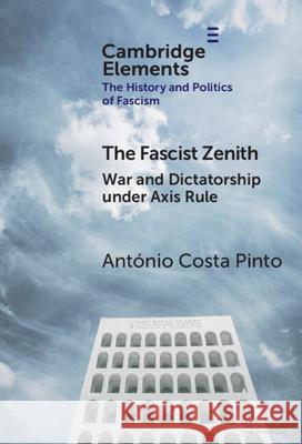 The Fascist Zenith: War and Dictatorship under Axis Rule Antonio (University of Lisbon) Costa Pinto 9781009706667