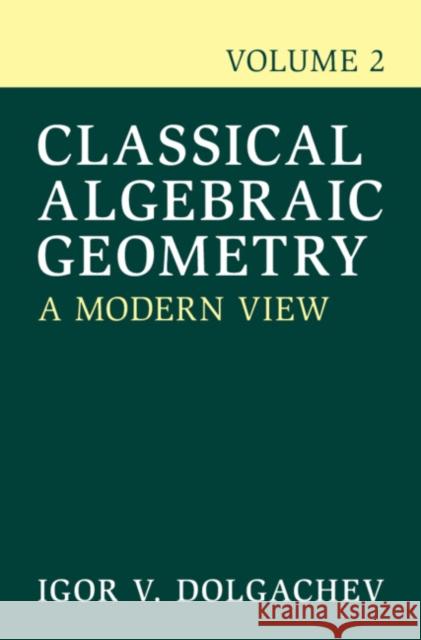 Classical Algebraic Geometry: Volume 2: A Modern View Igor V. (University of Michigan, Ann Arbor) Dolgachev 9781009733076 Cambridge University Press
