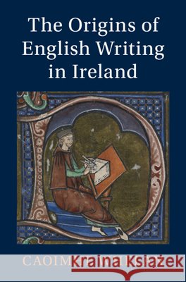The Origins of English Writing in Ireland Caoimhe (University of Glasgow) Whelan 9781009738750 Cambridge University Press
