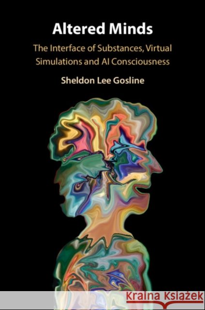Altered Minds: The Interface of Substances, Virtual Simulations and AI Consciousness Sheldon Lee (Beijing Foreign Studies University) Gosline 9781009749114