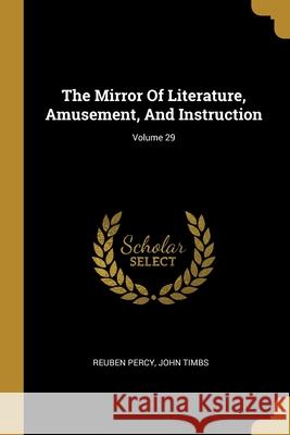 The Mirror Of Literature, Amusement, And Instruction; Volume 29 Reuben Percy John Timbs  9781013208201