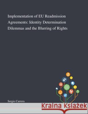 Implementation of EU Readmission Agreements: Identity Determination Dilemmas and the Blurring of Rights Sergio Carrera 9781013267543