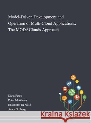 Model-Driven Development and Operation of Multi-Cloud Applications: The MODAClouds Approach Dana Petcu                               Peter Matthews                           Elisabetta Di Nitto 9781013267932 Saint Philip Street Press