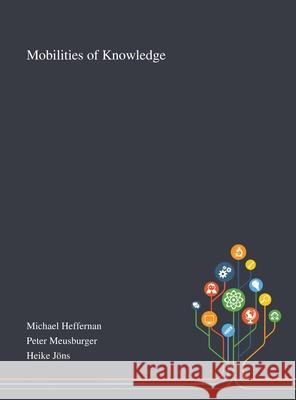 Mobilities of Knowledge Michael Heffernan                        Peter Meusburger                         Heike J 9781013268090 Saint Philip Street Press