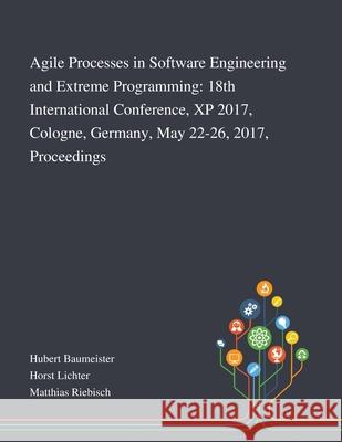 Agile Processes in Software Engineering and Extreme Programming: 18th International Conference, XP 2017, Cologne, Germany, May 22-26, 2017, Proceeding Hubert Baumeister                        Horst Lichter                            Matthias Riebisch 9781013268205