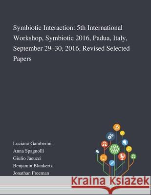 Symbiotic Interaction: 5th International Workshop, Symbiotic 2016, Padua, Italy, September 29-30, 2016, Revised Selected Papers Luciano Gamberini                        Anna Spagnolli                           Giulio Jacucci 9781013268229