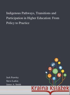 Indigenous Pathways, Transitions and Participation in Higher Education: From Policy to Practice Jack Frawley, Steve Larkin, James a Smith 9781013268298 Saint Philip Street Press